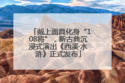 戴上面具化身“108将”，新古典沉浸式演出《西溪·水浒》正式发布