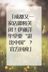 成都又一家店即将关闭！伊藤洋华堂要“退出中国”？官方回应