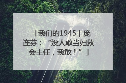 我们的1945｜庞连芬：“没人敢当妇救会主任，我敢！”