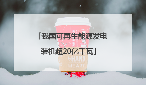 我国可再生能源发电装机超20亿千瓦