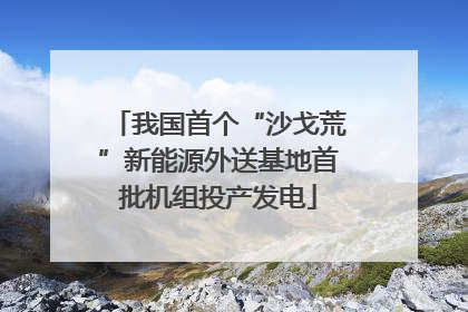 我国首个“沙戈荒”新能源外送基地首批机组投产发电