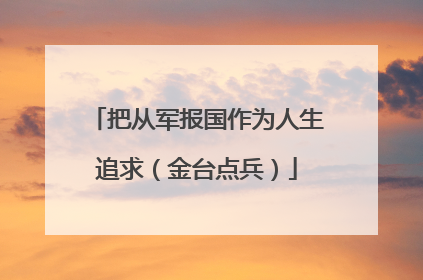 把从军报国作为人生追求（金台点兵）