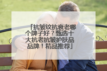 抗皱纹抗衰老哪个牌子好？甄选十大抗老抗皱护肤品品牌！精品推荐