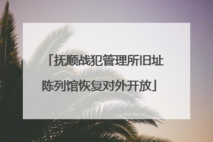 抚顺战犯管理所旧址陈列馆恢复对外开放