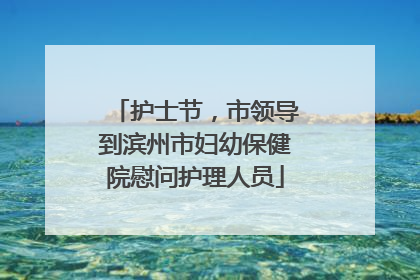 护士节，市领导到滨州市妇幼保健院慰问护理人员