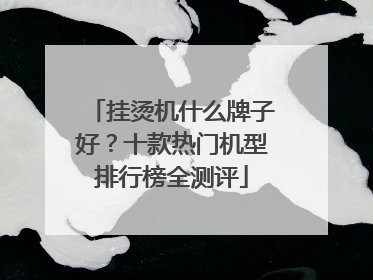 挂烫机什么牌子好？十款热门机型排行榜全测评