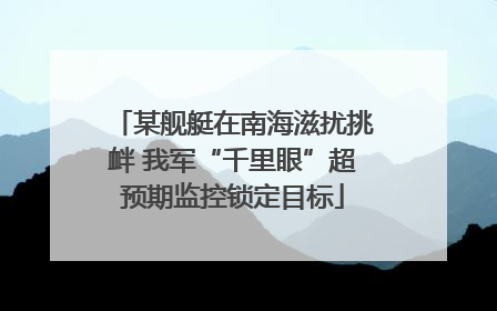 某舰艇在南海滋扰挑衅 我军“千里眼”超预期监控锁定目标