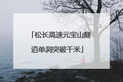 松长高速元宝山隧道单洞突破千米