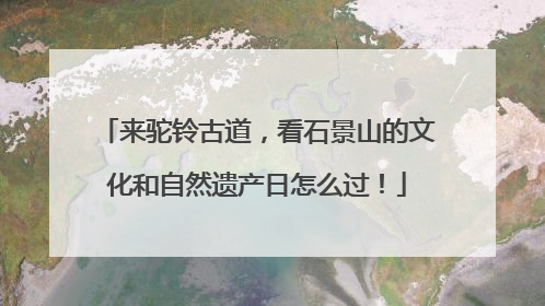 来驼铃古道，看石景山的文化和自然遗产日怎么过！