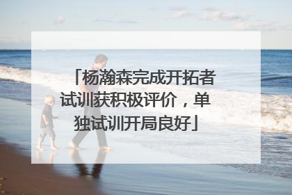 杨瀚森完成开拓者试训获积极评价，单独试训开局良好