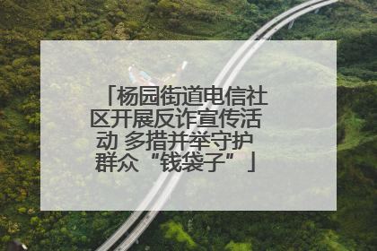 杨园街道电信社区开展反诈宣传活动 多措并举守护群众“钱袋子”