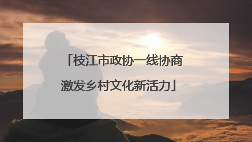 枝江市政协一线协商激发乡村文化新活力