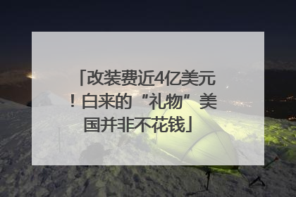 改装费近4亿美元！白来的“礼物”美国并非不花钱