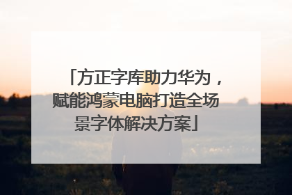 方正字库助力华为，赋能鸿蒙电脑打造全场景字体解决方案