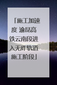 施工加速度 渝昆高铁云南段进入无砟轨道施工阶段