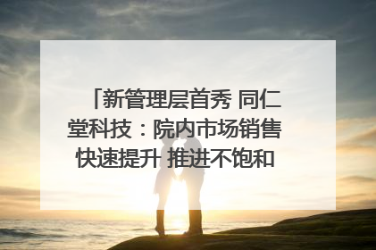 新管理层首秀 同仁堂科技：院内市场销售快速提升 推进不饱和营销｜直击股东会