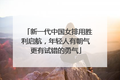 新一代中国女排用胜利启航，年轻人有朝气更有试错的勇气