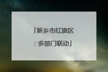 新乡市红旗区：多部门联动