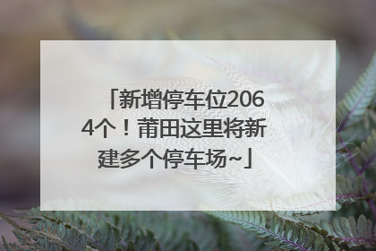 新增停车位2064个！莆田这里将新建多个停车场~
