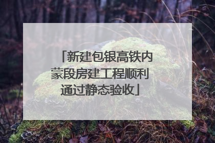 新建包银高铁内蒙段房建工程顺利通过静态验收