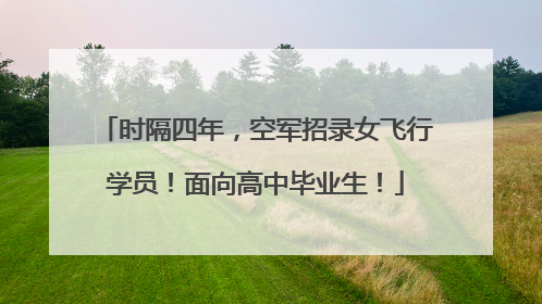 时隔四年，空军招录女飞行学员！面向高中毕业生！