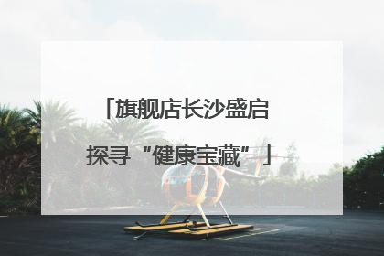 旗舰店长沙盛启 探寻“健康宝藏”