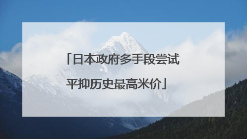 日本政府多手段尝试平抑历史最高米价