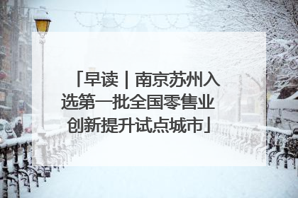 早读｜南京苏州入选第一批全国零售业创新提升试点城市