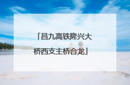 昌九高铁隆兴大桥西支主桥合龙