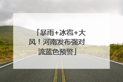 暴雨+冰雹+大风！河南发布强对流蓝色预警