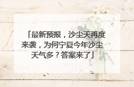 最新预报，沙尘天再度来袭，为何宁夏今年沙尘天气多？答案来了