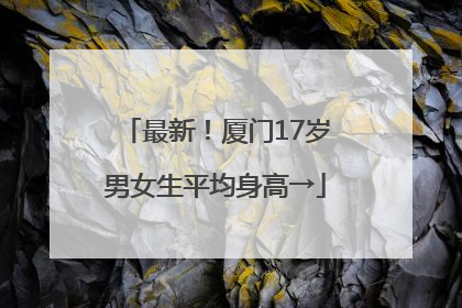 最新！厦门17岁男女生平均身高→