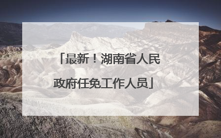 最新！湖南省人民政府任免工作人员