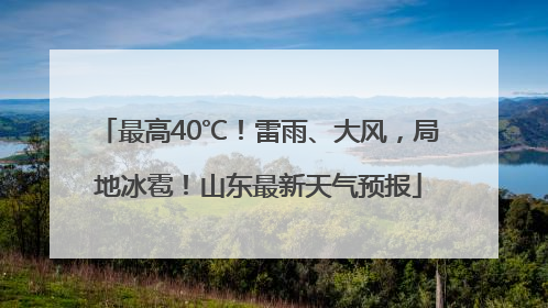 最高40℃！雷雨、大风，局地冰雹！山东最新天气预报