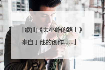 歌曲《去小岞的路上》来自于他的创作……