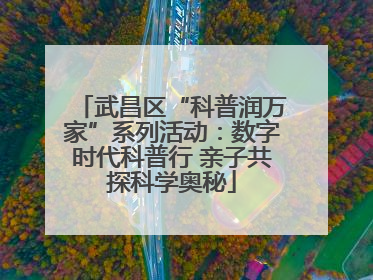 武昌区“科普润万家”系列活动：数字时代科普行 亲子共探科学奥秘