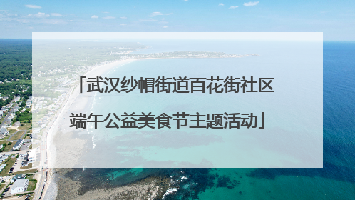 武汉纱帽街道百花街社区端午公益美食节主题活动