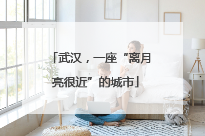 武汉，一座“离月亮很近”的城市