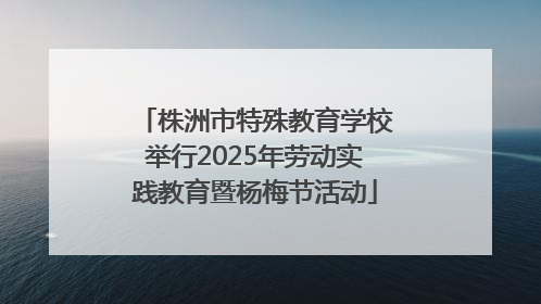 株洲市特殊教育学校举行2025年劳动实践教育暨杨梅节活动