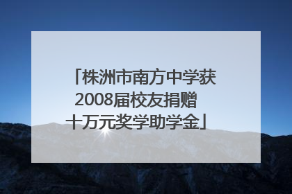 株洲市南方中学获2008届校友捐赠十万元奖学助学金