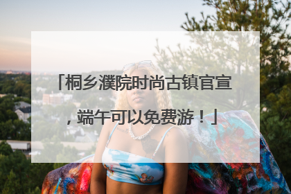 桐乡濮院时尚古镇官宣，端午可以免费游！