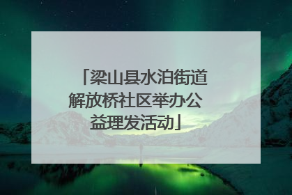 梁山县水泊街道解放桥社区举办公益理发活动