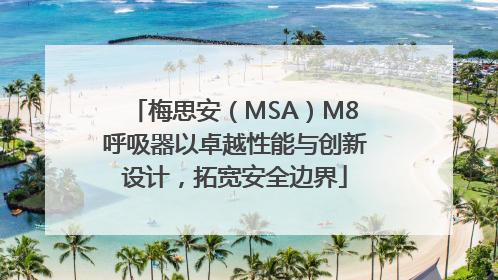 梅思安（MSA）M8呼吸器以卓越性能与创新设计，拓宽安全边界