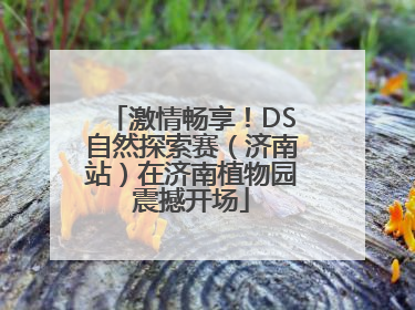 激情畅享！DS自然探索赛（济南站）在济南植物园震撼开场