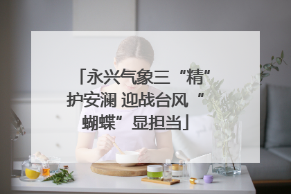 永兴气象三“精”护安澜 迎战台风“蝴蝶”显担当