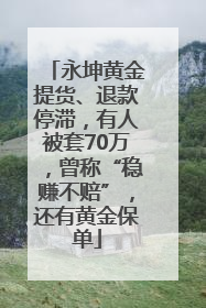 永坤黄金提货、退款停滞，有人被套70万，曾称“稳赚不赔”，还有黄金保单