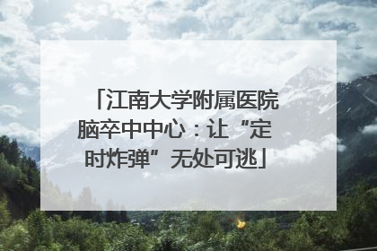 江南大学附属医院脑卒中中心：让“定时炸弹”无处可逃
