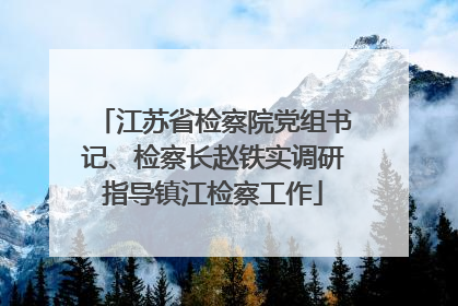 江苏省检察院党组书记、检察长赵铁实调研指导镇江检察工作