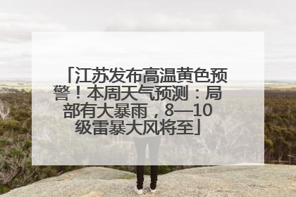 江苏发布高温黄色预警！本周天气预测：局部有大暴雨，8—10级雷暴大风将至