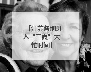 江苏各地进入“三夏”大忙时间
